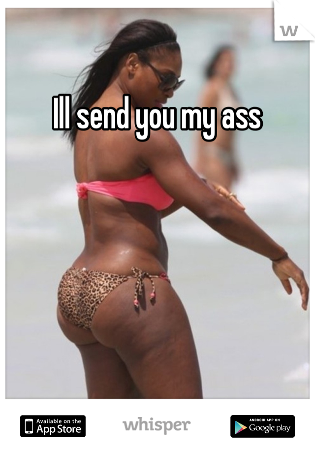 Ill send you my ass