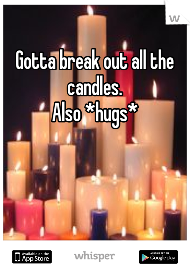 Gotta break out all the candles.
Also *hugs*