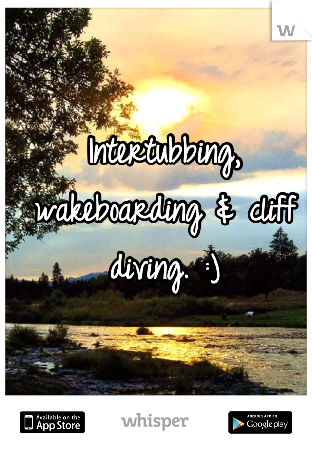 Intertubbing, wakeboarding & cliff diving. :)