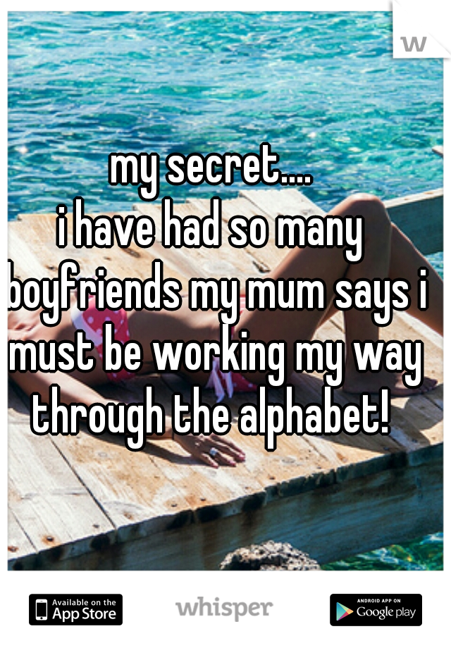 my secret....

i have had so many boyfriends my mum says i must be working my way through the alphabet! 
