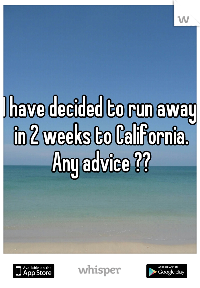 I have decided to run away in 2 weeks to California. Any advice ??