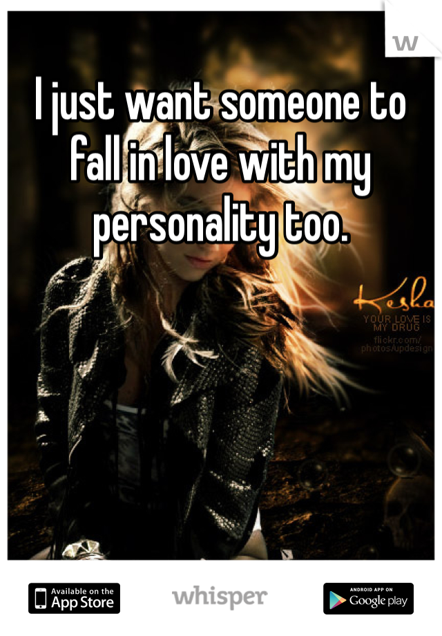 I just want someone to fall in love with my personality too. 