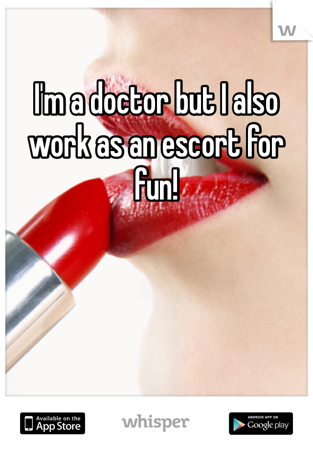 I'm a doctor but I also work as an escort for fun! 