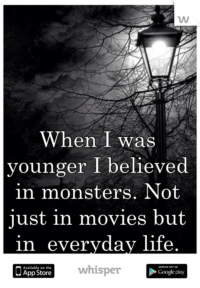 When I was younger I believed in monsters. Not just in movies but in  everyday life.