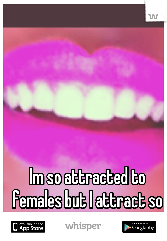 Im so attracted to females but I attract so much men. 