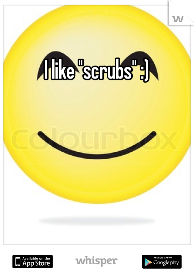 I like "scrubs" :)