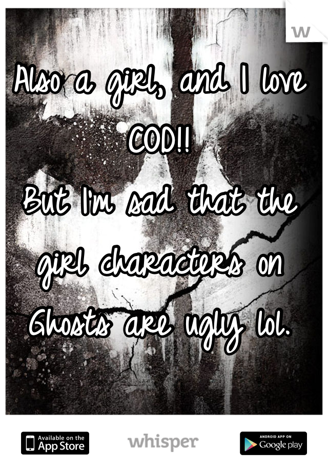 Also a girl, and I love COD!! 
But I'm sad that the girl characters on Ghosts are ugly lol.