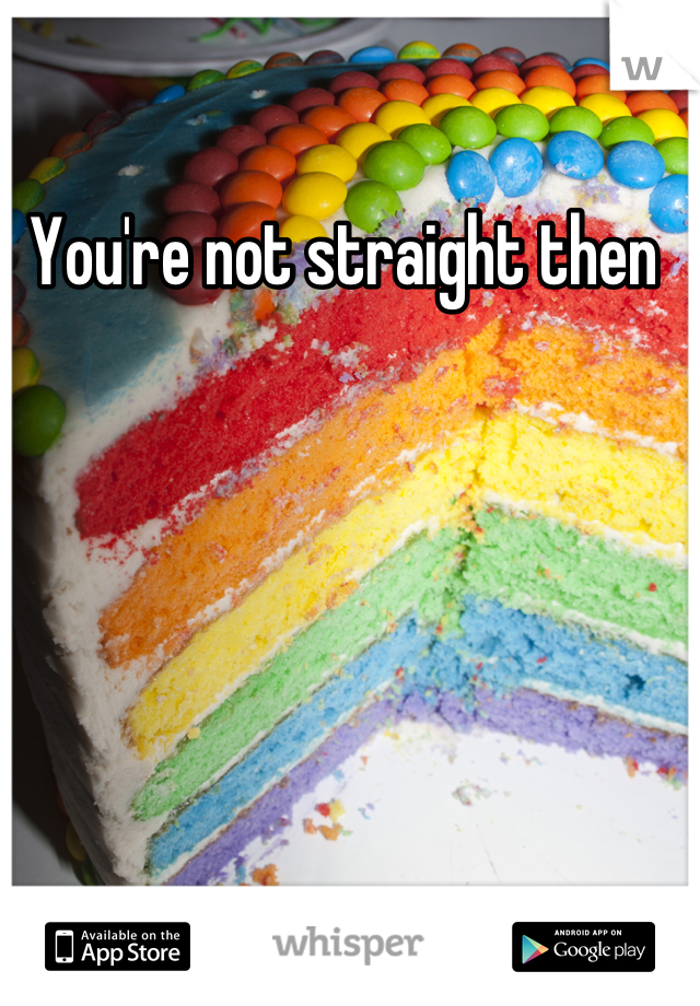 You're not straight then 