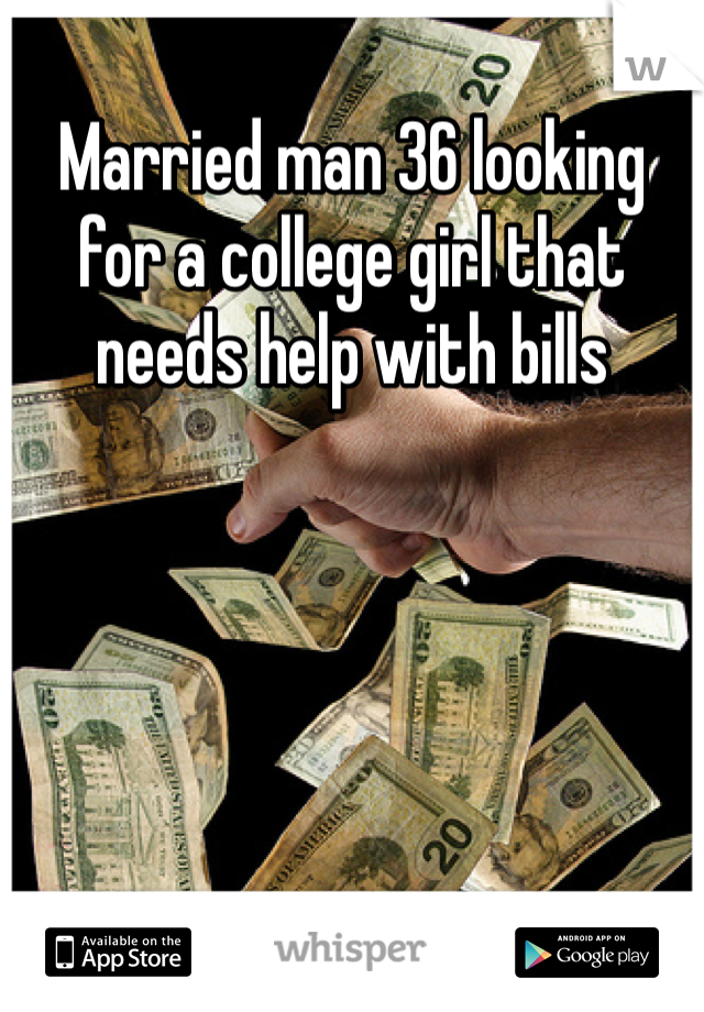 Married man 36 looking for a college girl that needs help with bills