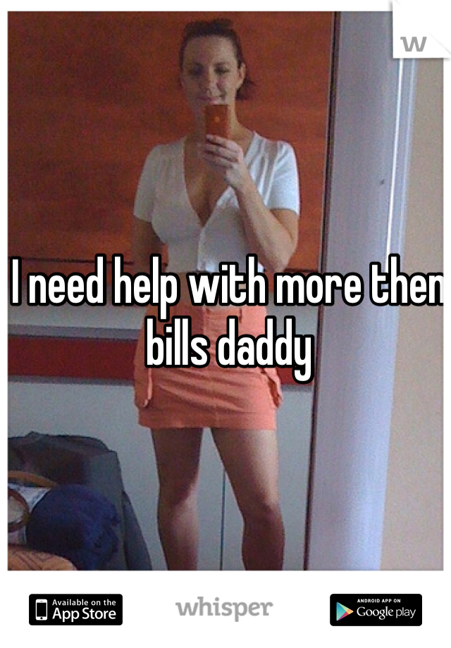 I need help with more then bills daddy