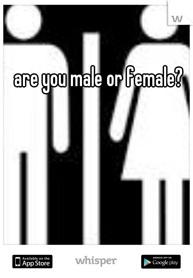 are you male or female?  