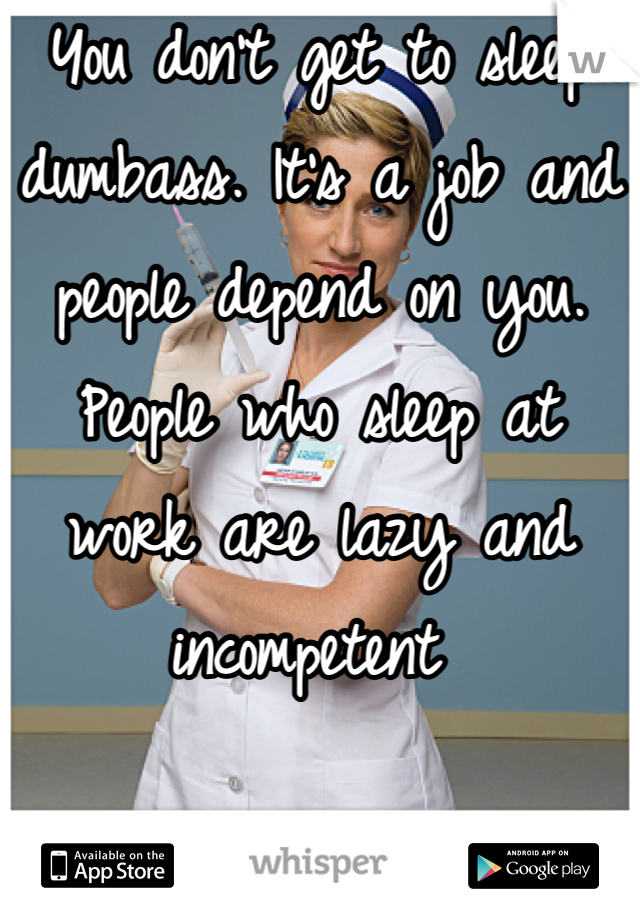 You don't get to sleep dumbass. It's a job and people depend on you. People who sleep at work are lazy and incompetent 