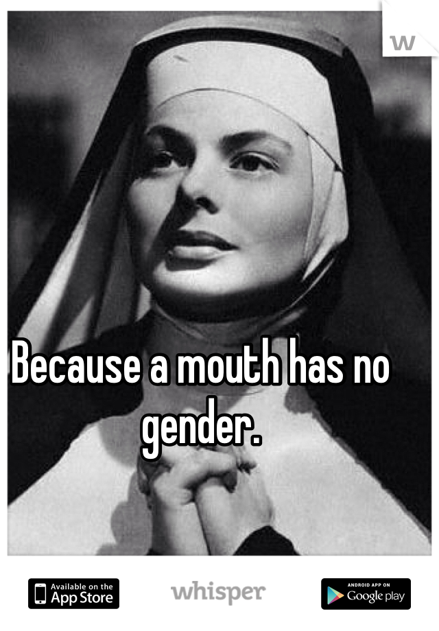 Because a mouth has no gender.