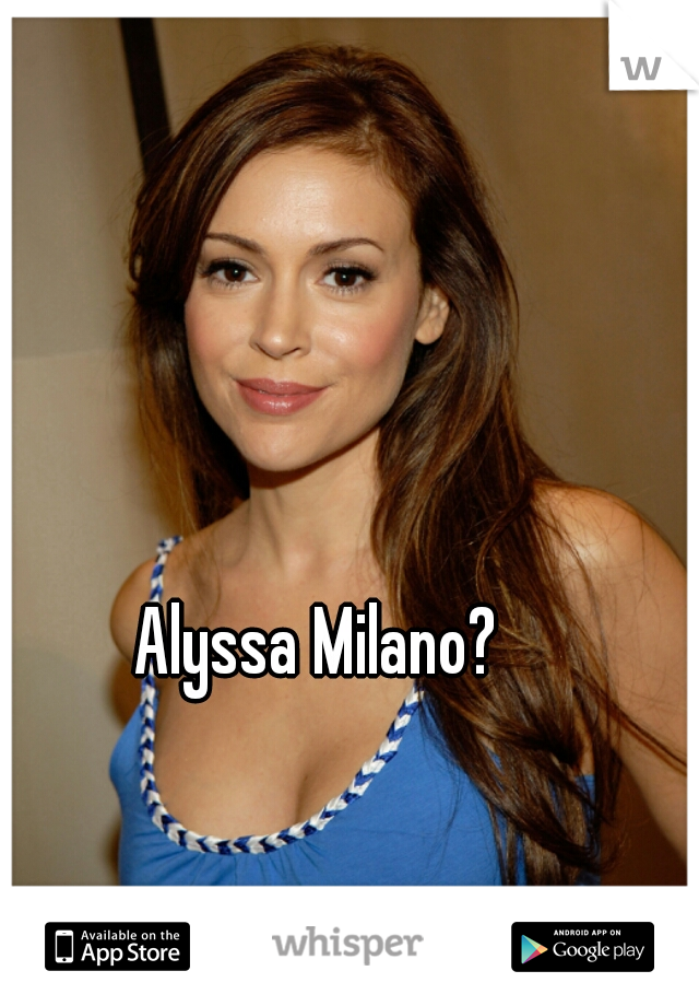Alyssa Milano?