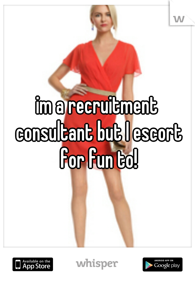 im a recruitment consultant but I escort for fun to!