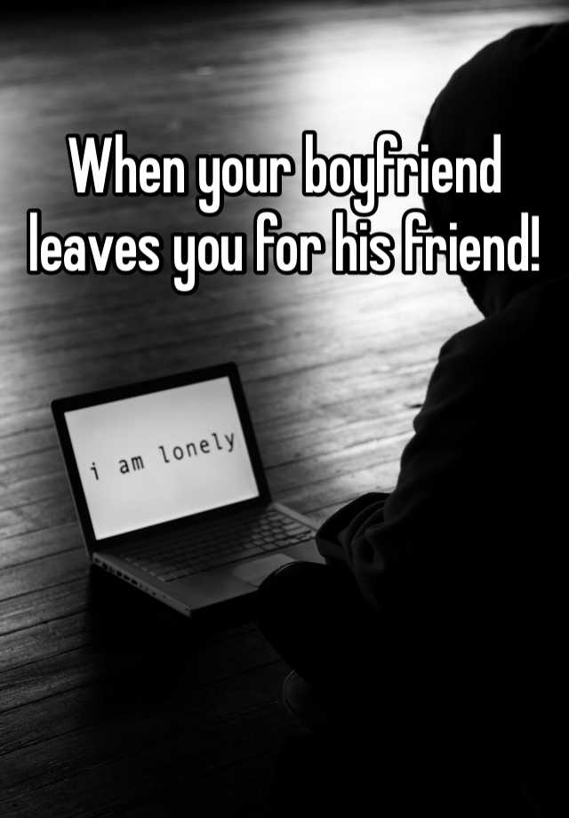 when-your-boyfriend-leaves-you-for-his-friend