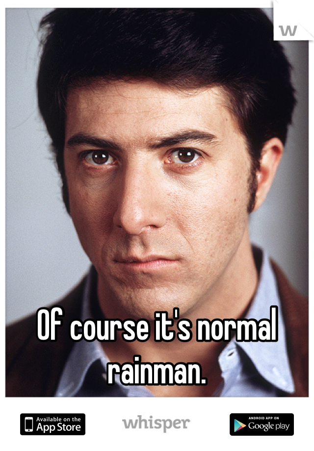 






Of course it's normal rainman.