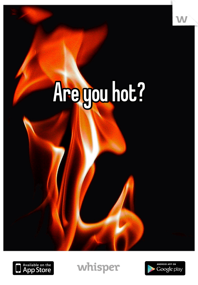 Are you hot?