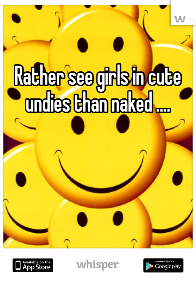 Rather see girls in cute undies than naked ....