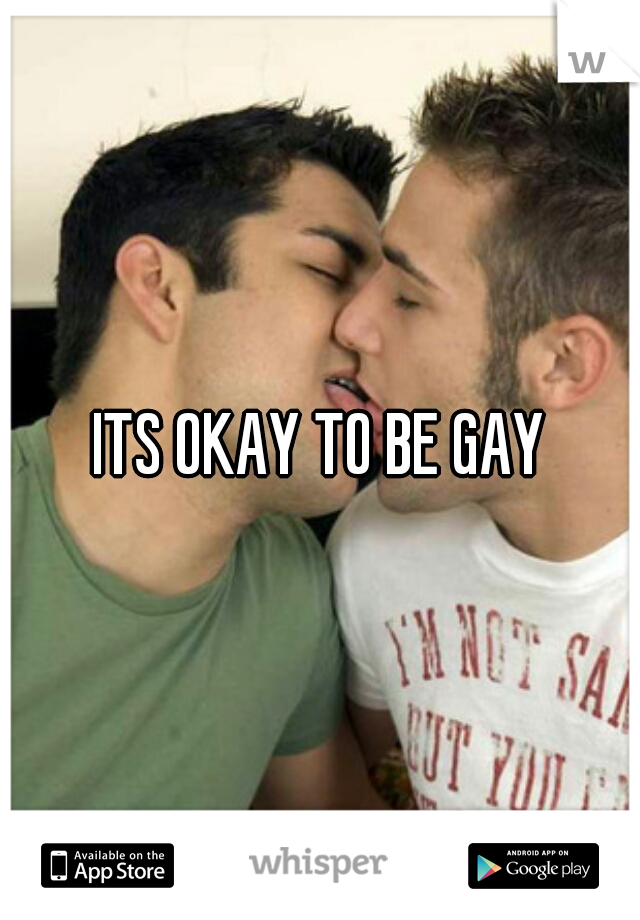 ITS OKAY TO BE GAY