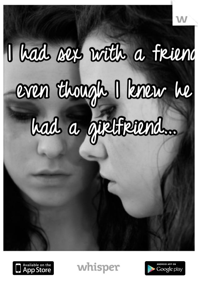 I had sex with a friend even though I knew he had a girlfriend...