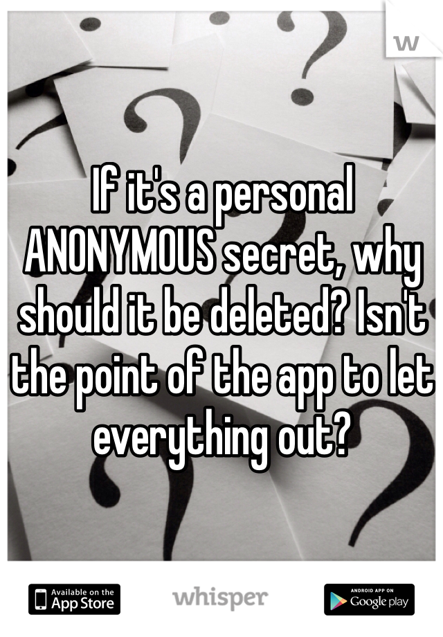 If it's a personal ANONYMOUS secret, why should it be deleted? Isn't the point of the app to let everything out?