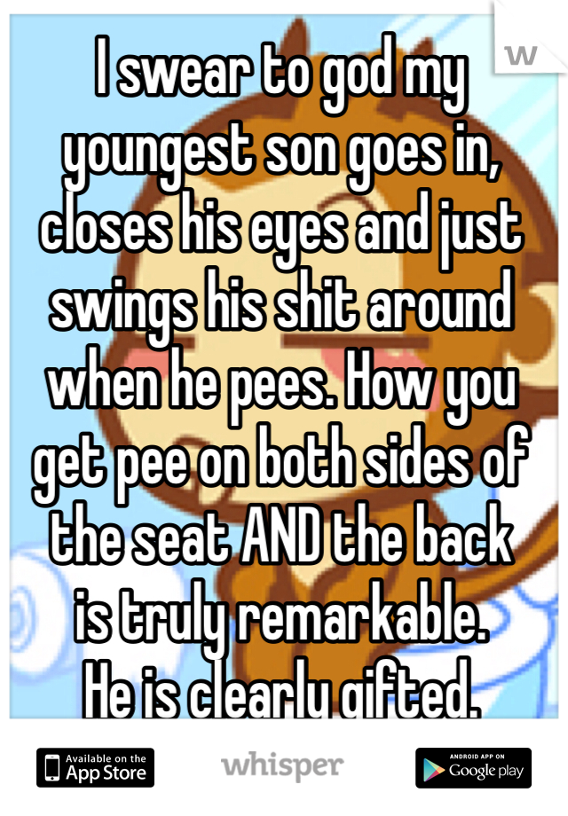I swear to god my youngest son goes in, closes his eyes and just swings his shit around when he pees. How you get pee on both sides of the seat AND the back 
is truly remarkable. 
He is clearly gifted. 