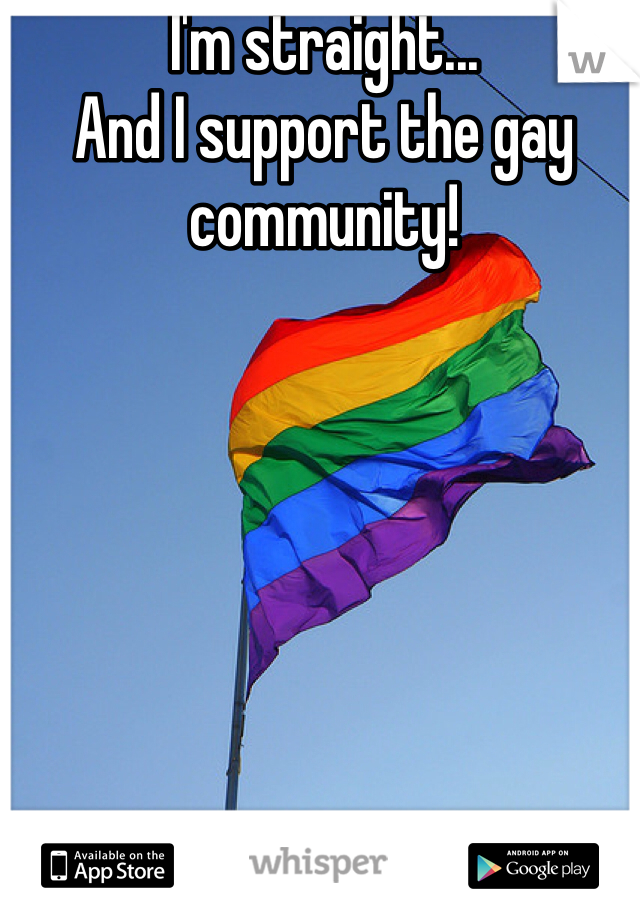 I'm straight...
And I support the gay community!