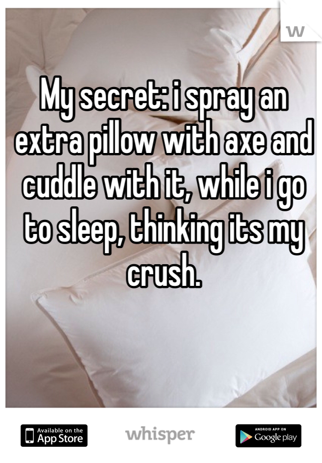 My secret: i spray an extra pillow with axe and cuddle with it, while i go to sleep, thinking its my crush.