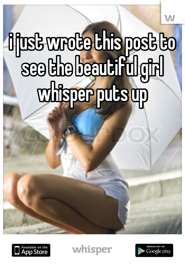 i just wrote this post to see the beautiful girl whisper puts up