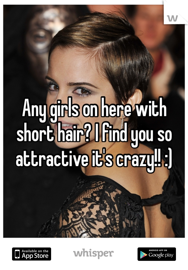 Any girls on here with short hair? I find you so attractive it's crazy!! :)