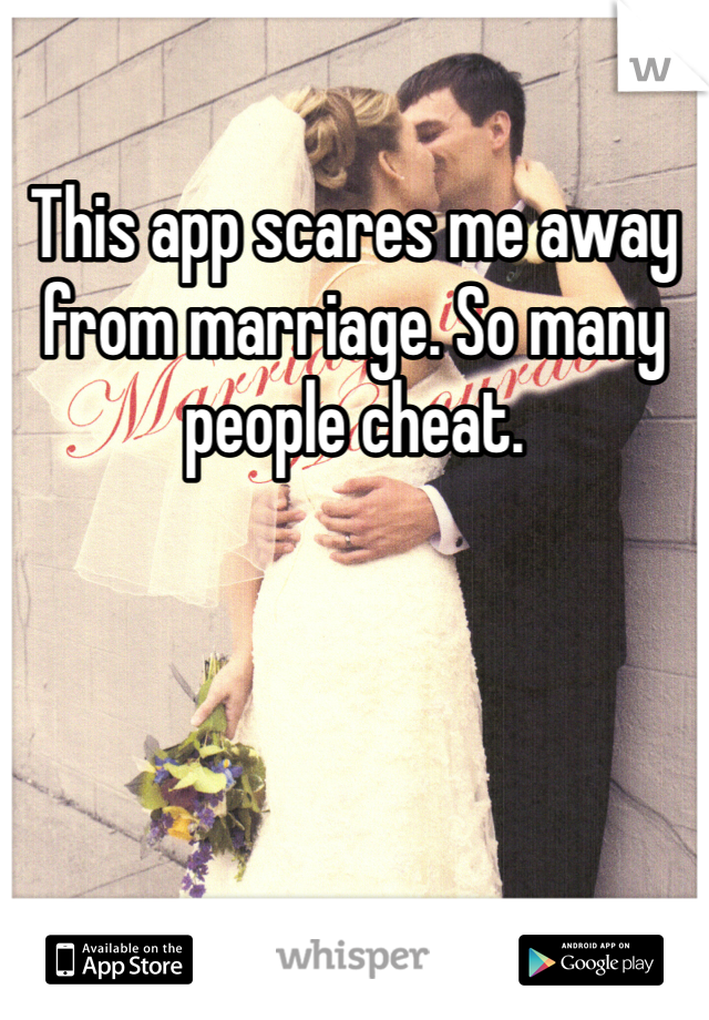 This app scares me away from marriage. So many people cheat. 