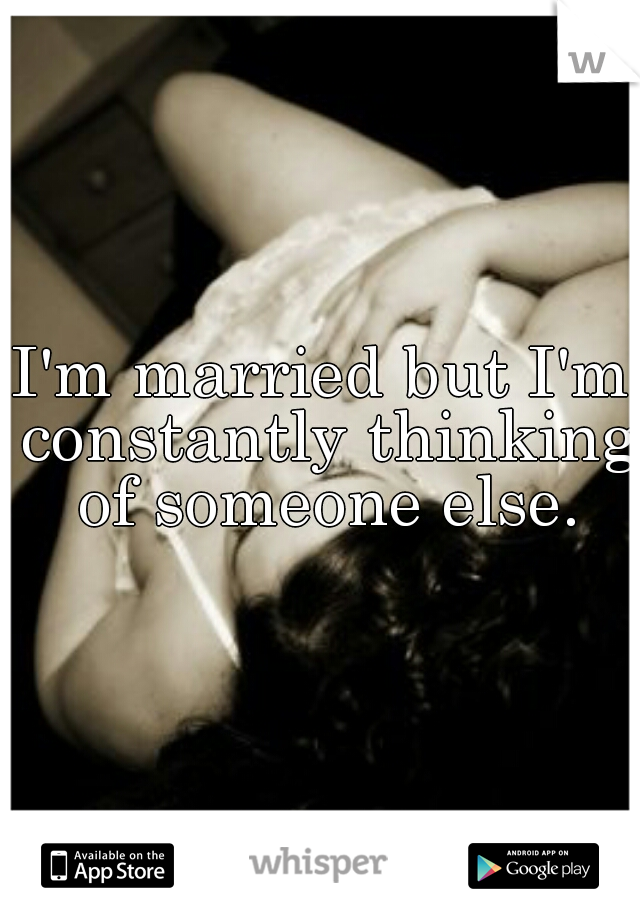 I'm married but I'm constantly thinking of someone else.