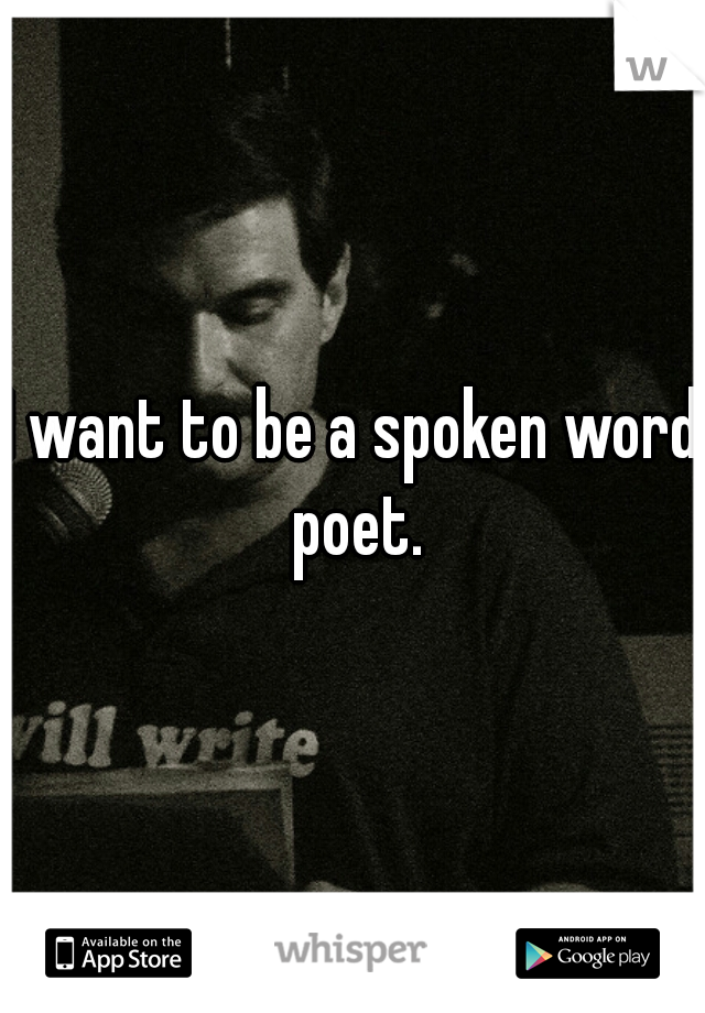 I want to be a spoken word poet.