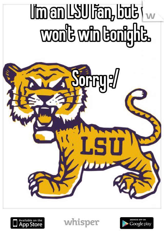 I'm an LSU fan, but we won't win tonight.

Sorry :/