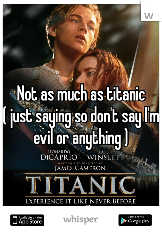 Not as much as titanic ( just saying so don't say I'm evil or anything ) 