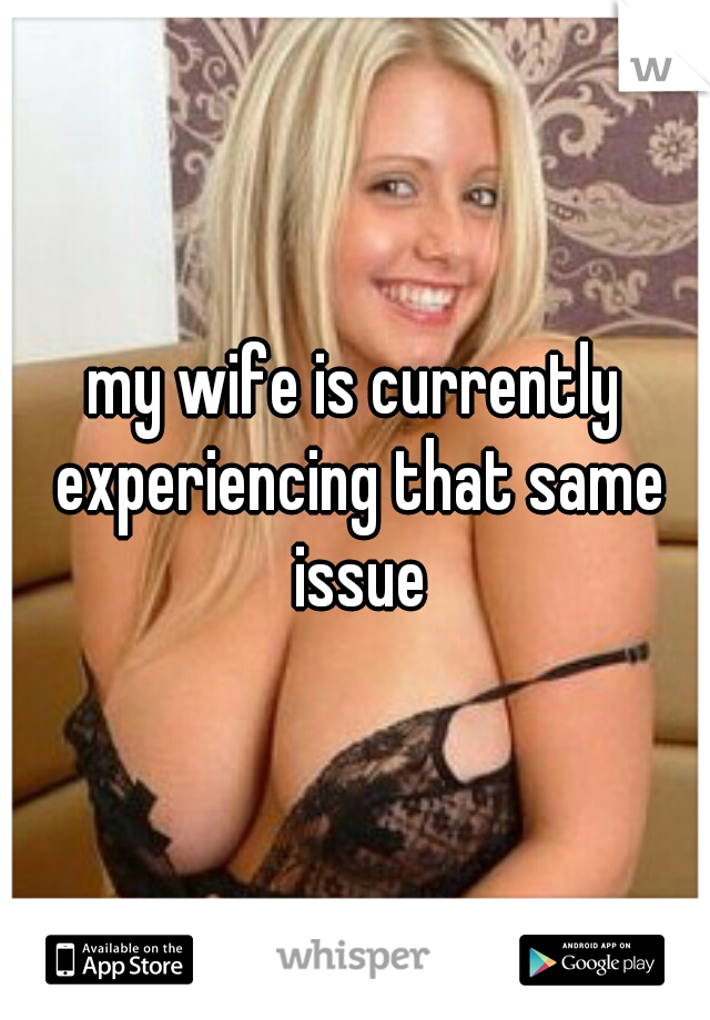 my wife is currently experiencing that same issue