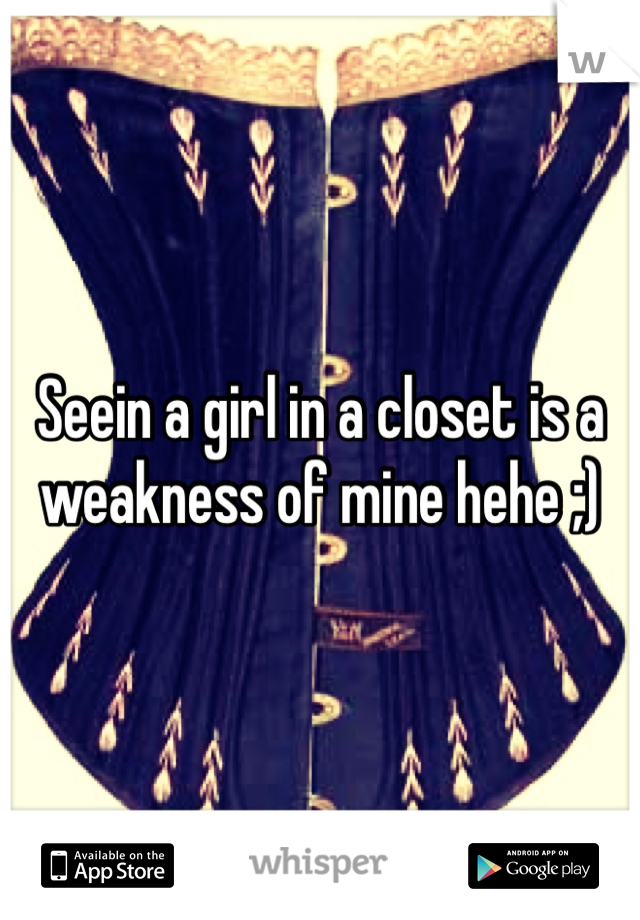 Seein a girl in a closet is a weakness of mine hehe ;)