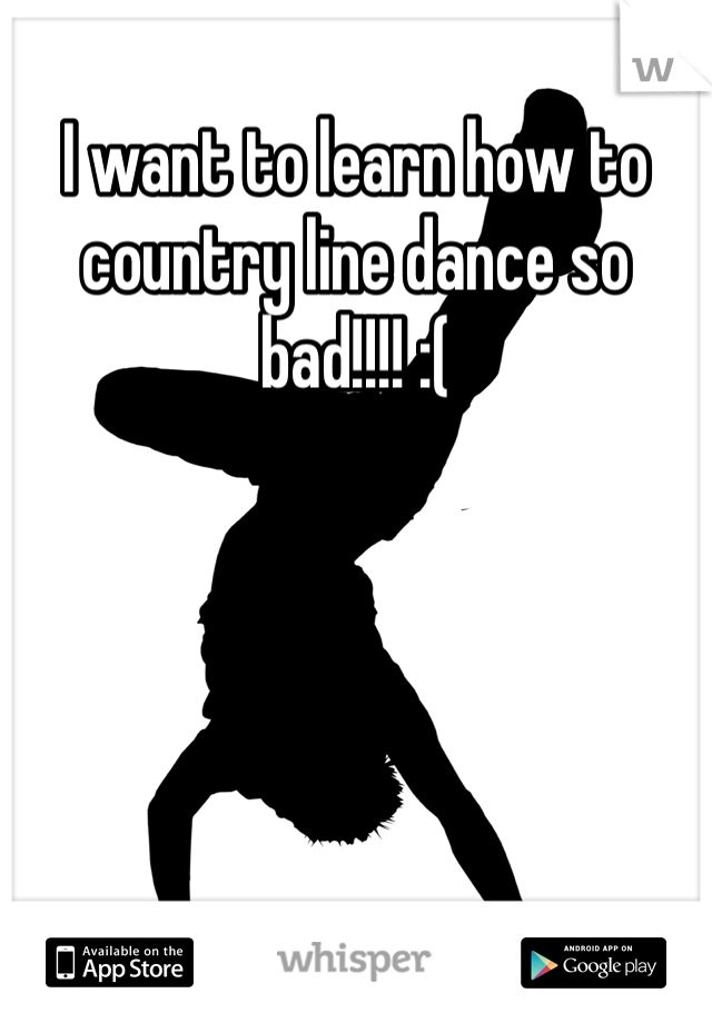 I want to learn how to country line dance so bad!!!! :(