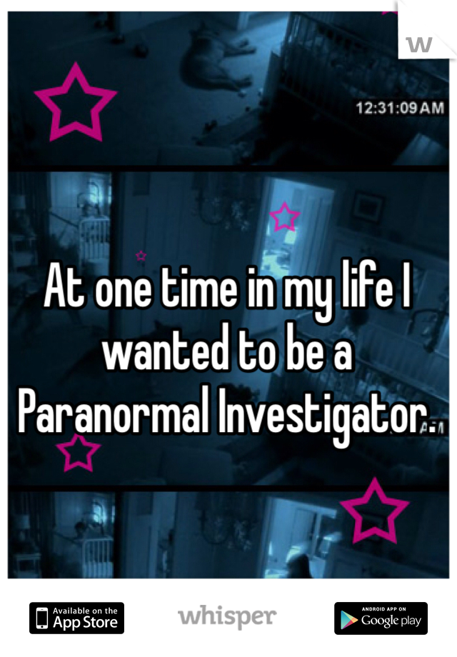 At one time in my life I wanted to be a Paranormal Investigator.