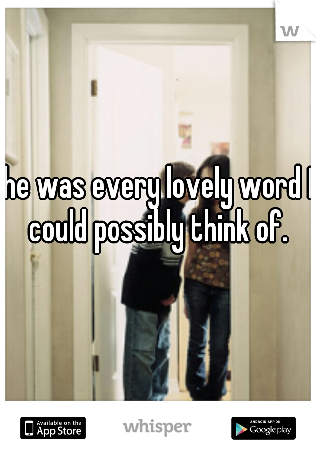 he was every lovely word I could possibly think of. 