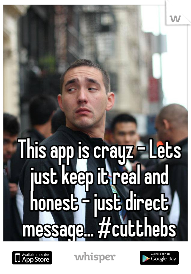 This app is crayz - Lets just keep it real and honest - just direct message... #cutthebs #girlsonly haha