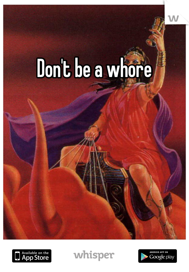 Don't be a whore 
