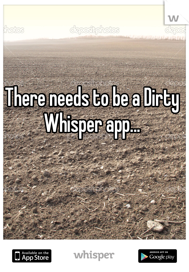 There needs to be a Dirty Whisper app... 