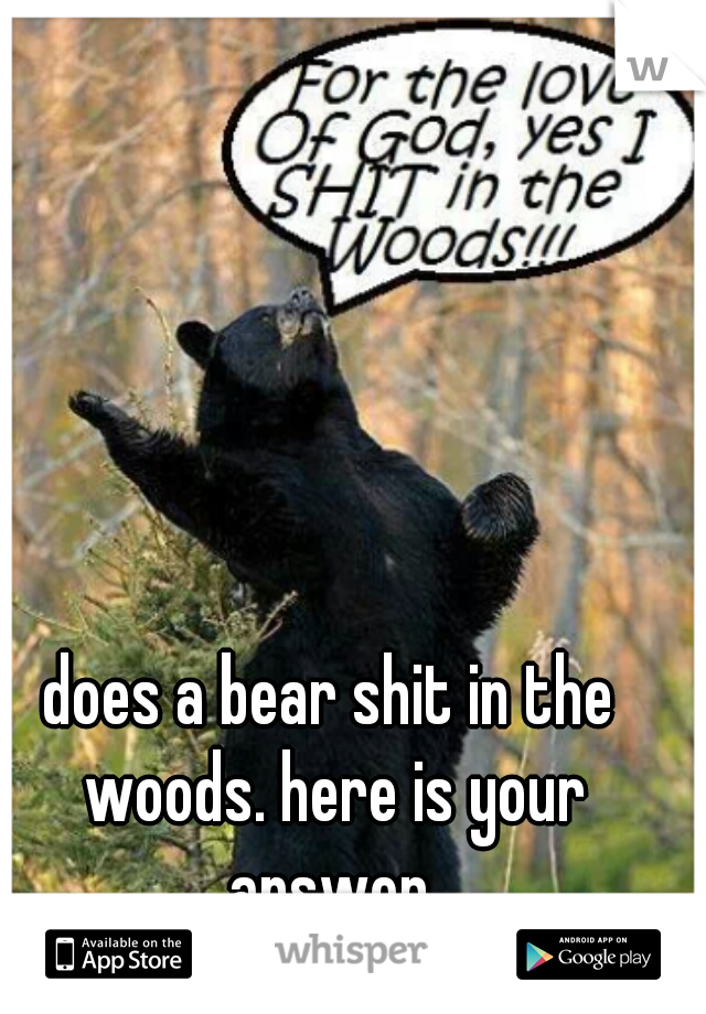 does a bear shit in the woods. here is your answer.