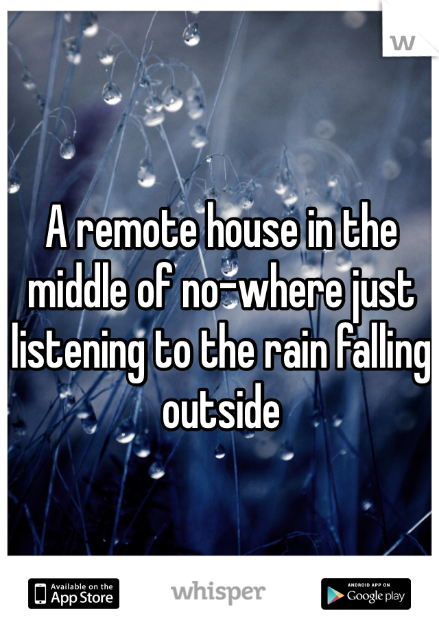 A remote house in the middle of no-where just listening to the rain falling outside 