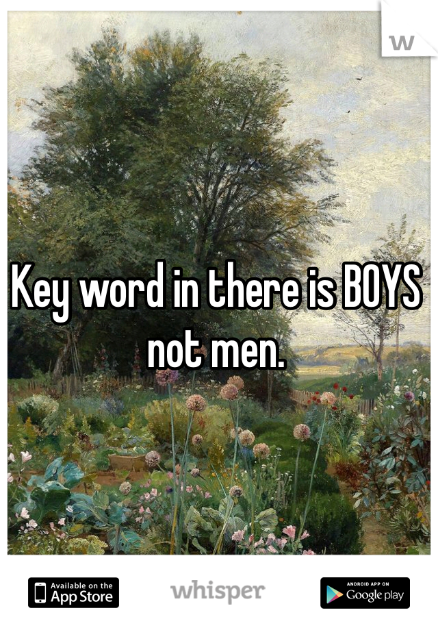 Key word in there is BOYS not men. 