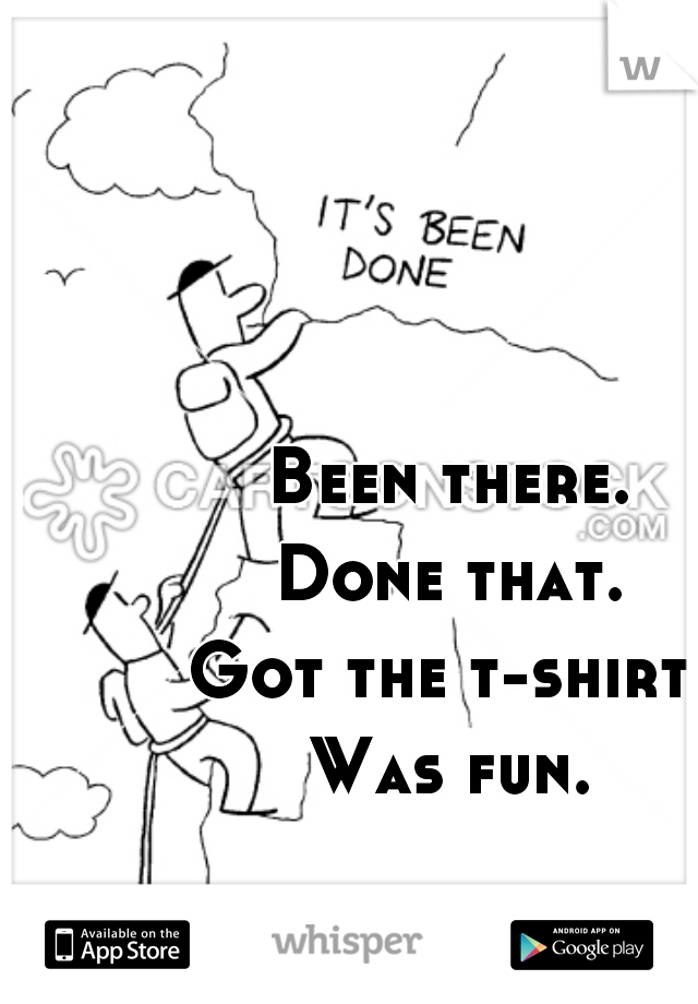 Been there.
Done that.
Got the t-shirt.
Was fun.