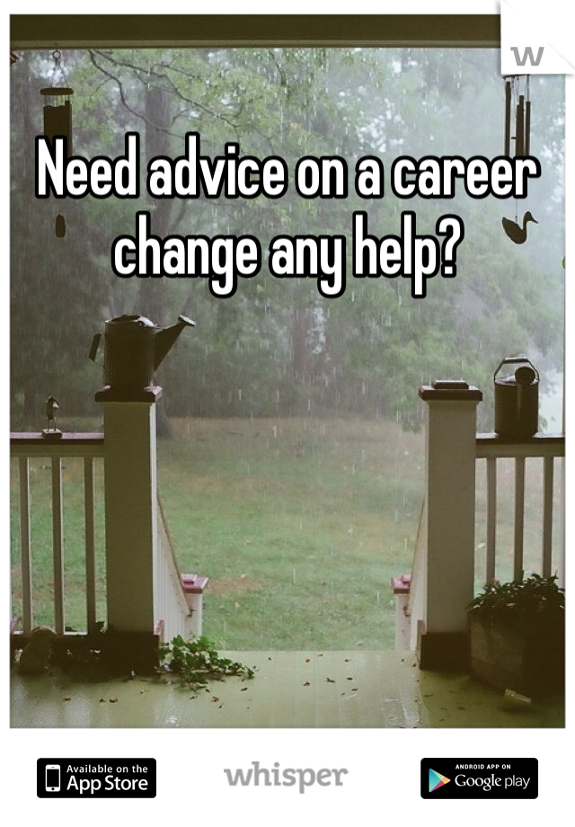Need advice on a career change any help?