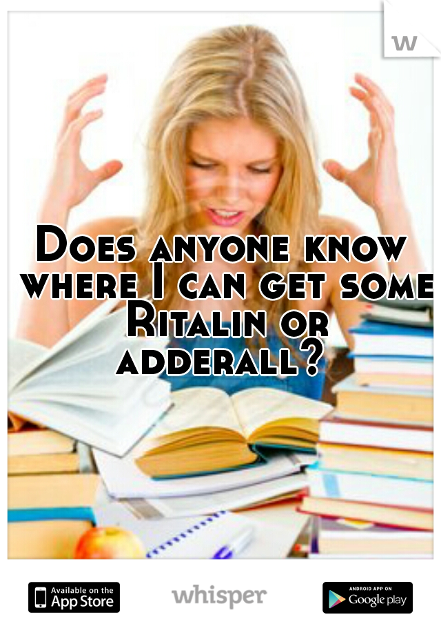 Does anyone know where I can get some Ritalin or adderall? 